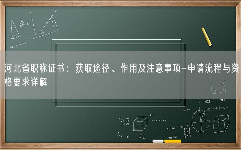 河北省职称证书：获取途径、作用及注意事项-申请流程与资格要求详解