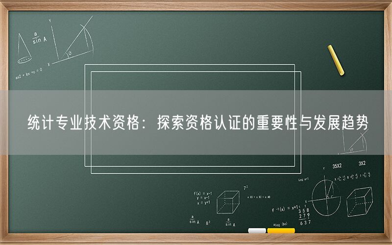 统计专业技术资格：探索资格认证的重要性与发展趋势