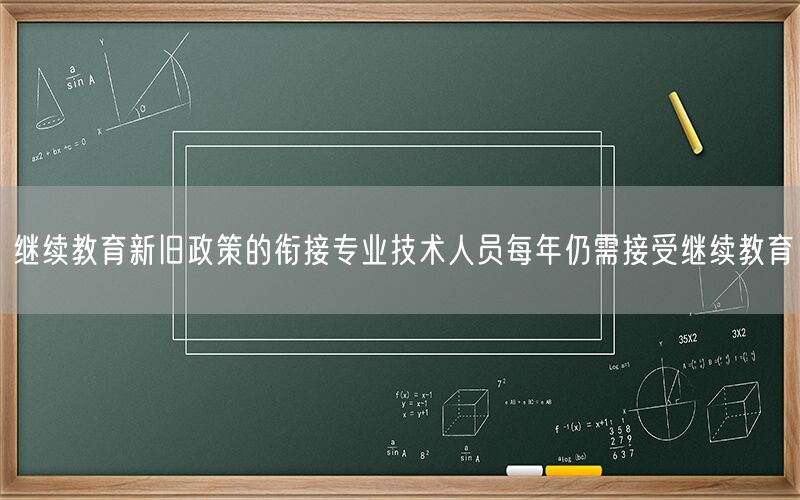 继续教育新旧政策的衔接专业技术人员每年仍需接受继续教育